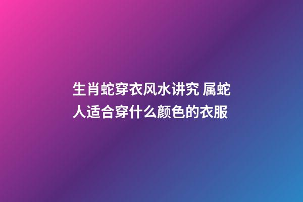 生肖蛇穿衣风水讲究 属蛇人适合穿什么颜色的衣服